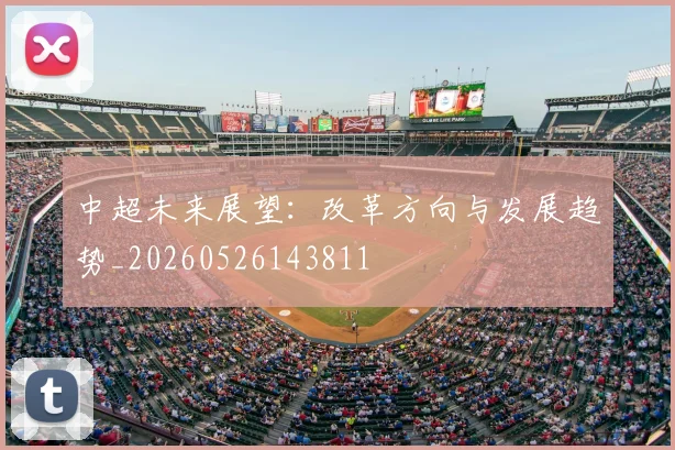 中超未来展望:改革方向与发展趋势_20260526143811