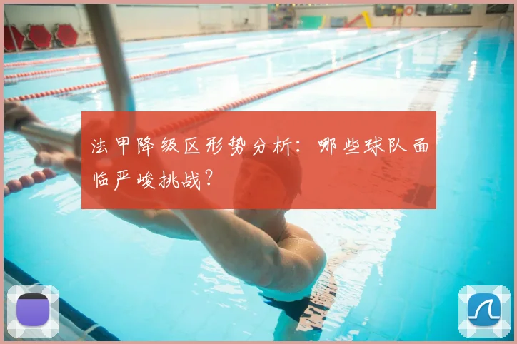 法甲降级区形势分析:哪些球队面临严峻挑战?
