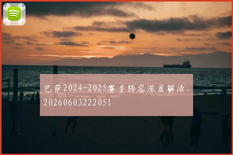 巴萨2024-2025赛季阵容深度解读_20260603222051