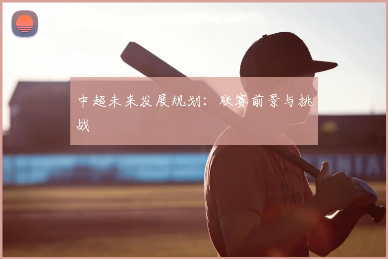 中超未来发展规划：联赛前景与挑战