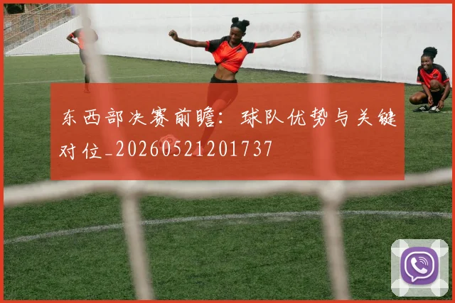 东西部决赛前瞻:球队优势与关键对位_20260521201737