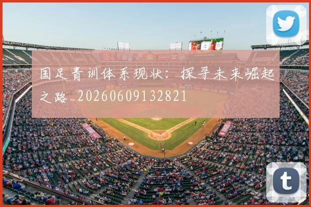 国足青训体系现状：探寻未来崛起之路_20260609132821
