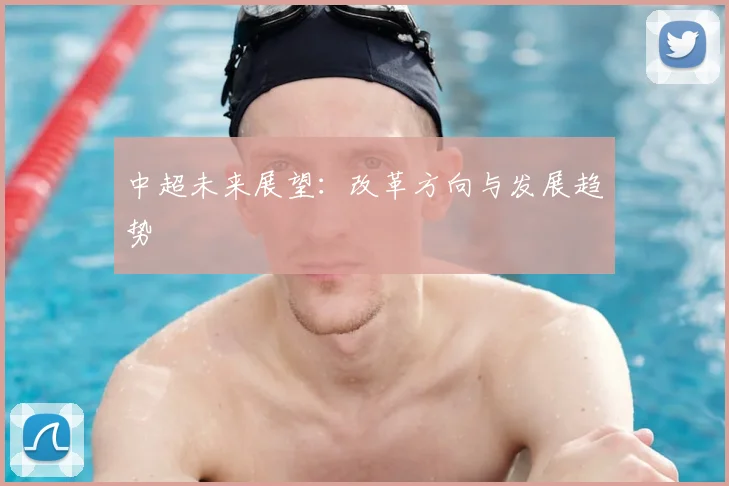 中超未来展望:改革方向与发展趋势