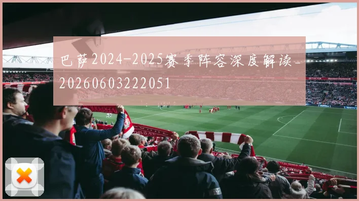 巴萨2024-2025赛季阵容深度解读_20260603222051