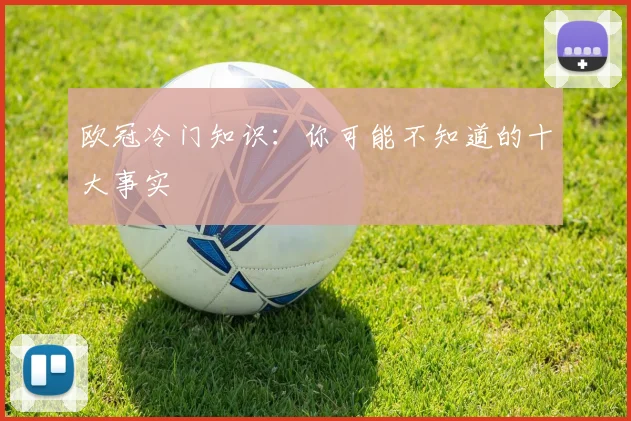 欧冠冷门知识：你可能不知道的十大事实
