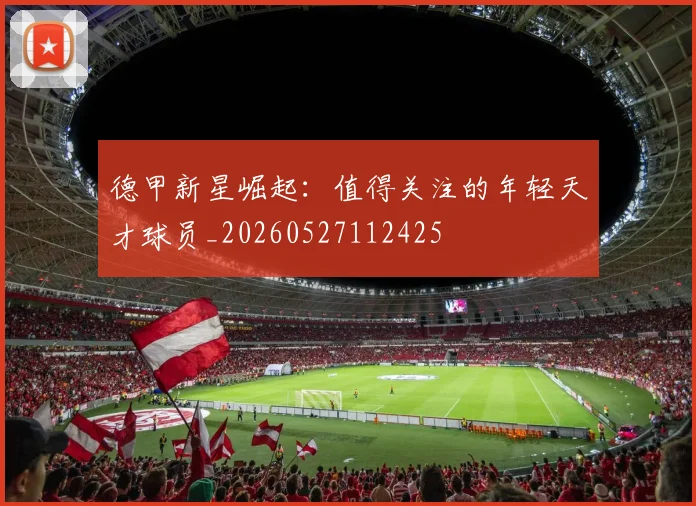德甲新星崛起：值得关注的年轻天才球员_20260527112425
